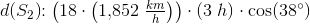 d(S_2)\! \! :\left ( 18\cdot \left ( 1{,}852\; \tfrac{km}{h} \right ) \right )\cdot \left ( 3\; h \right )\cdot \cos(38^{\circ})