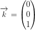 \overrightarrow{k}=\begin{pmatrix} 0\\0 \\ 1 \end{pmatrix}