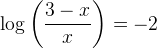 \log\left ( \frac{3-x}{x} \right )=-2