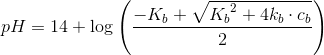 pH=14+\log\left(\frac{-K_b+\sqrt{{K_b}^2+4k_b\cdot c_b}}{2}\right)