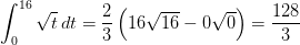 \int_{0}^{16}\sqrt{t}\, dt=\frac{2}{3}\left ( 16\sqrt{16} -0\sqrt{0}\right )=\frac{128}{3}