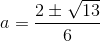 a=\frac{2\pm \sqrt{13}}{6}