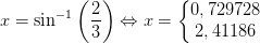 x=\sin^{-1}\left ( \frac{2}{3} \right )\Leftrightarrow x=\left\{\begin{matrix} 0,729728\\ 2,41186 \end{matrix}\right.