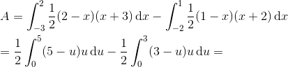 \newline\newline A=\int_{-3}^{2}\frac{1}{2}(2-x)(x+3)\, \textup{d}x-\int_{-2}^{1}\frac{1}{2}(1-x)(x+2)\, \textup{d}x \newline\newline =\frac{1}{2} \int_{0}^{5} (5-u)u\, \textup{d}u-\frac{1}{2}\int_{0}^{3} (3-u)u\, \textup{d}u=