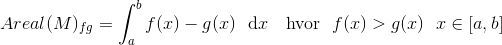Areal(M)_{fg}=\int_a^bf(x)-g(x)~~\text{d} x~~~\text{hvor}~~f(x)>g(x)~~x\in [a,b]