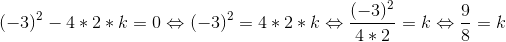 (-3)^2-4*2*k=0\Leftrightarrow (-3)^2=4*2*k \Leftrightarrow \frac{(-3)^2}{4*2}=k \Leftrightarrow \frac{9}{8}=k