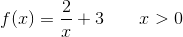 f(x)=\frac{2}{x}+3\; \; \; \; \; \; \; x>0