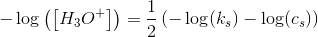 -\log\left (\left [ H_3O^+ \right ] \right )=\frac{1}{2}\left (-\log(k_s)-\log(c_s) \right )