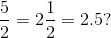 \frac{5}{2} = 2\frac{1}{2} = 2.5?