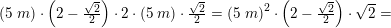 \small (5\;m)\cdot \left ( 2-\tfrac{\sqrt{2}}{2} \right )\cdot 2\cdot (5\;m)\cdot \tfrac{\sqrt{2}}{2}=\left (5\;m \right )^2\cdot \left ( 2-\tfrac{\sqrt{2}}{2} \right )\cdot \sqrt{2}=