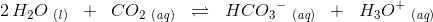 2\, H_2O\; _{\mathit{(l)}}\; \; +\; \; CO_2\; _{\mathit{(aq)}}\; \; \rightleftharpoons \; \; HC{O_{3}}^{-}\; _{\mathit{(aq)}}\; \; +\; \; H_3O^+\; _{\mathit{(aq)}}