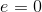 e=0