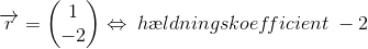 \overrightarrow{r}=\begin{pmatrix} 1\\-2 \end{pmatrix}\Leftrightarrow \; h\ae ldningskoef\! ficient\; -2
