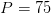 P=75
