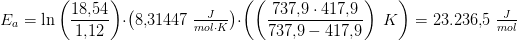 E_a=\ln\left (\frac{18{,}54}{1{,}12} \right )\cdot \left ( 8{,}31447\; \tfrac{J}{mol\cdot K} \right )\cdot\left ( \left ( \frac{737{,}9\cdot 417{,}9}{737{,}9-417{,}9} \right ) \; K \right ) =23.236{,}5\; \tfrac{J}{mol}