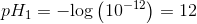 pH_1=-\text{log}\left(10^{-12}\right)=12