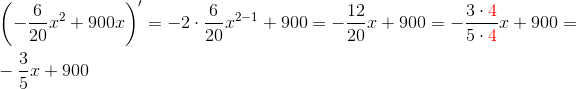 \\ \left (-\frac{6}{20}x^2+900x \right )'=-2\cdot \frac{6}{20}x^{2-1}+900=-\frac{12}{20}x+900=-\frac{3\cdot {\color{Red} 4}}{5\cdot {\color{Red} 4}}x+900=\\ \\ -\frac{3}{5}x+900