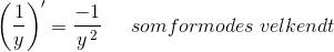 \left ( \frac{1}{y} \right ){}'=\frac{-1}{y^{\, 2}}\; \; \; \; \; som formodes\; velkendt