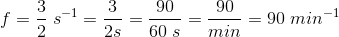 f=\frac{3}{2}\; s^{-1}=\frac{3}{2s}=\frac{90}{60\; s}=\frac{90}{min}=90\; min^{-1}