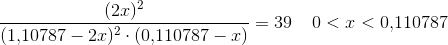 \frac{(2x)^2}{(1{,}10787-2x)^2\cdot (0{,}110787-x)}=39\; \; \; \; 0<x<0{,}110787