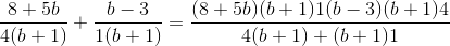 \frac{8+5b}{4(b+1)}+\frac{b-3}{1(b+1)}=\frac{(8+5b)(b+1)1(b-3)(b+1)4}{4(b+1)*(b+1)1}