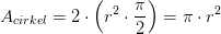 A_{cirkel}=2\cdot\left ( r^2\cdot \frac{\pi }{2} \right )=\pi \cdot r^2