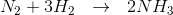 N_2 + 3H_2~~ \rightarrow ~~ 2NH_3