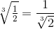 \sqrt[3]{\tfrac{1}{2}}=\frac{1}{\sqrt[3]{2}}