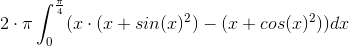 2\cdot \pi \int_{0}^{\frac{\pi }{4}}(x\cdot(x+sin(x)^2 )-(x+cos(x)^2)) dx