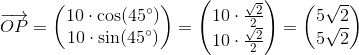 \overrightarrow{OP}=\begin{pmatrix} 10\cdot \cos(45^{\circ})\\ 10\cdot \sin(45^{\circ}) \end{pmatrix}=\begin{pmatrix} 10\cdot \tfrac{\sqrt{2}}{2}\\ 10\cdot \tfrac{\sqrt{2}}{2} \end{pmatrix}=\begin{pmatrix} 5\sqrt{2}\\5\sqrt{2} \end{pmatrix}