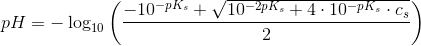 pH=-\log_{10}\left ( \frac{-10^{-pK_s}+\sqrt{10^{-2pK_s}+4\cdot 10^{-pK_s}\cdot c_s}}{2} \right )
