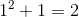 1^2+1=2