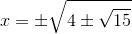 x=\pm \sqrt{4\pm \sqrt{15}}