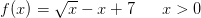 f(x)=\sqrt{x}-x+7\; \; \; \; \; \; x>0