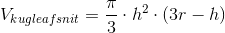 V_{kugleafsnit}=\frac{\pi }{3}\cdot h^2\cdot \left ( 3r-h \right )