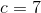 c=7