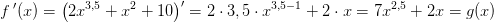 f{\, }'(x) =\left ( 2x^{3,5}+x^2+10 \right ){}'=2\cdot 3,5\cdot x^{3,5-1}+2\cdot x=7x^{2,5}+2x=g(x)