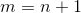 m = n+1