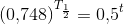\left (0{,}748 \right )^{T_{\frac{1}{2}}}= 0{,}5^t