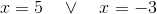 x=5\quad\vee\quad x=-3