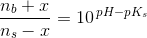 \frac{n_b+x}{n_s-x}=10^{\, pH-pK_s}