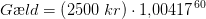 G\ae æld=\left ( 2500\;kr \right )\cdot 1{,}00417^{\, 60}