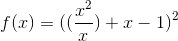 f(x)=((\frac{x^2}{x})+x-1)^2