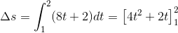 \Delta s=\int_{1}^{2}(8t+2)\matjrm{d}t=\left [4t^2+2t \right ]_{1}^{2}