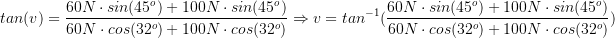 \large \large \\tan(v)=\frac{60N\cdot sin(45^o)+100N\cdot sin(45^o)}{60N\cdot cos(32^o)+100N\cdot cos(32^o)}\Rightarrow v=tan^{-1}(\frac{60N\cdot sin(45^o)+100N\cdot sin(45^o)}{60N\cdot cos(32^o)+100N\cdot cos(32^o)})