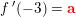 \small \small \small f{\, }'(-3)=\mathbf{\color{Red} a}