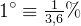 1^\circ\equiv \tfrac{1}{3{,}6}\%