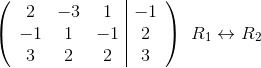\left(\begin{array}{c c c | c} 2 & -3 & 1 & -1\\ -1&1&-1&2\\ 3&2&2&3 \end{array}\right )\begin{array}{l} {\color{White} } \\ R_1\leftrightarrow R_2\\ {\color{White} .} \end{array}