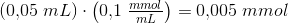\left ( 0{,}05\; mL \right )\cdot \left ( 0{,}1\; \tfrac{mmol}{mL} \right )=0{,}005\; mmol