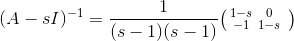 (A-sI)^{-1} = \frac{1}{(s-1)(s-1)} \bigl(\begin{smallmatrix} 1-s & 0 & \\ -1 & 1-s & \end{smallmatrix}\bigr)